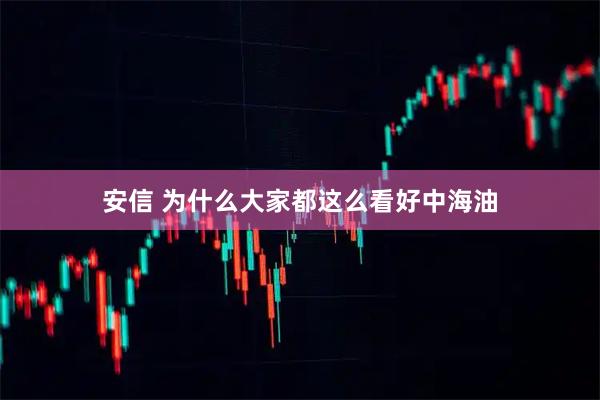 安信 为什么大家都这么看好中海油