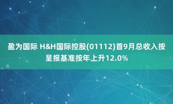盈为国际 H&H国际控股(01112)首9月总收入按呈报基准按年上升12.0%