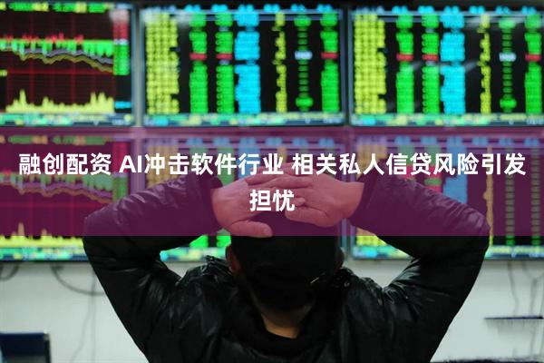 融创配资 AI冲击软件行业 相关私人信贷风险引发担忧