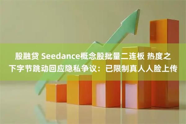 股融贷 Seedance概念股批量二连板 热度之下字节跳动回应隐私争议：已限制真人人脸上传