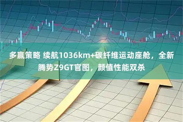 多赢策略 续航1036km+碳纤维运动座舱，全新腾势Z9GT官图，颜值性能双杀