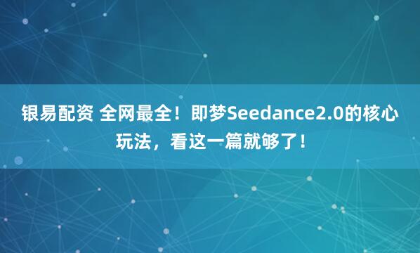 银易配资 全网最全！即梦Seedance2.0的核心玩法，看这一篇就够了！