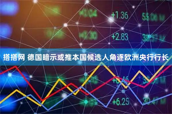 搭搭网 德国暗示或推本国候选人角逐欧洲央行行长
