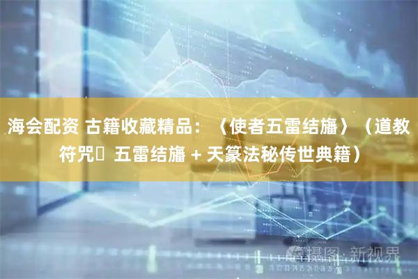 海会配资 古籍收藏精品：〈使者五雷结旛〉（道教符咒・五雷结旛 + 天篆法秘传世典籍）
