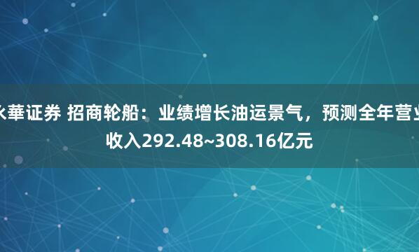 永華证券 招商轮船：业绩增长油运景气，预测全年营业收入292.48~308.16亿元