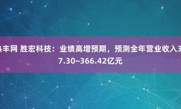 热丰网 胜宏科技：业绩高增预期，预测全年营业收入307.30~366.42亿元
