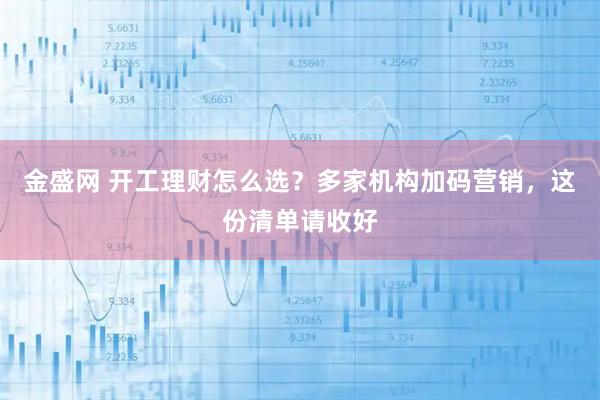 金盛网 开工理财怎么选？多家机构加码营销，这份清单请收好