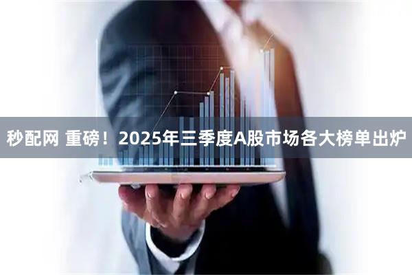 秒配网 重磅！2025年三季度A股市场各大榜单出炉